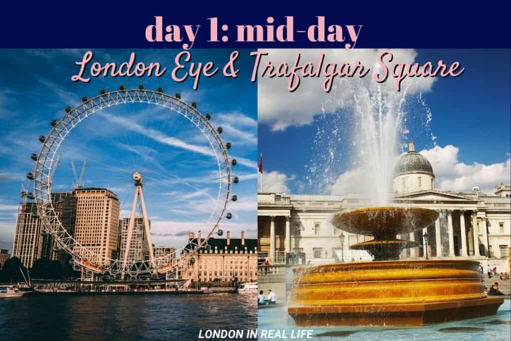 Mid-day agenda for Day 1 of a London trip: One side of the image captures the London Eye, a giant Ferris wheel on the South Bank of the River Thames under a clear blue sky. The other side shows Trafalgar Square's lively atmosphere with the fountain in full spray, the National Gallery in the background.
