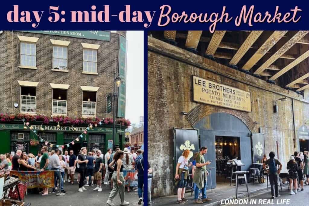 Mid-day of Day 5: The left image shows a bustling scene outside 'The Market Porter', a pub at Borough Market with patrons and passersby under bunting and flower boxes. The right image features the historic entrance of Borough Market with people queuing at 'Lee Brothers Potato Merchants', showcasing the market's vibrant atmosphere.